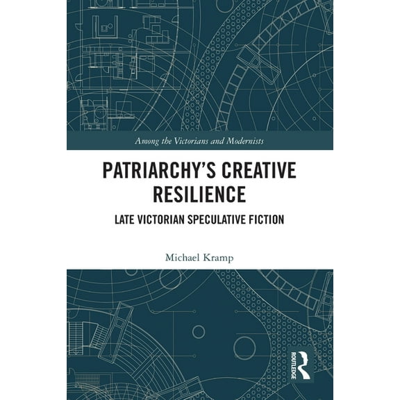 Among the Victorians and Modernists Patriarchy's Creative Resilience: Late Victorian Speculative Fiction, (Paperback)