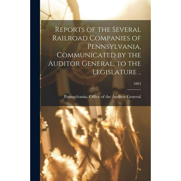 Reports of the Several Railroad Companies of Pennsylvania, Communicated by the Auditor General, to the Legislature ..; 1863 (Paperback)