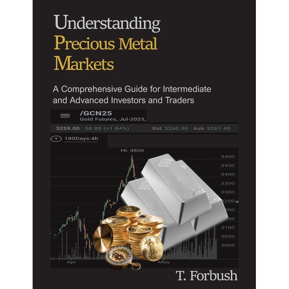 Understanding Precious Metal Markets: A Comprehensive Guide for Intermediate to Advanced Investors and Traders, (Paperback)
