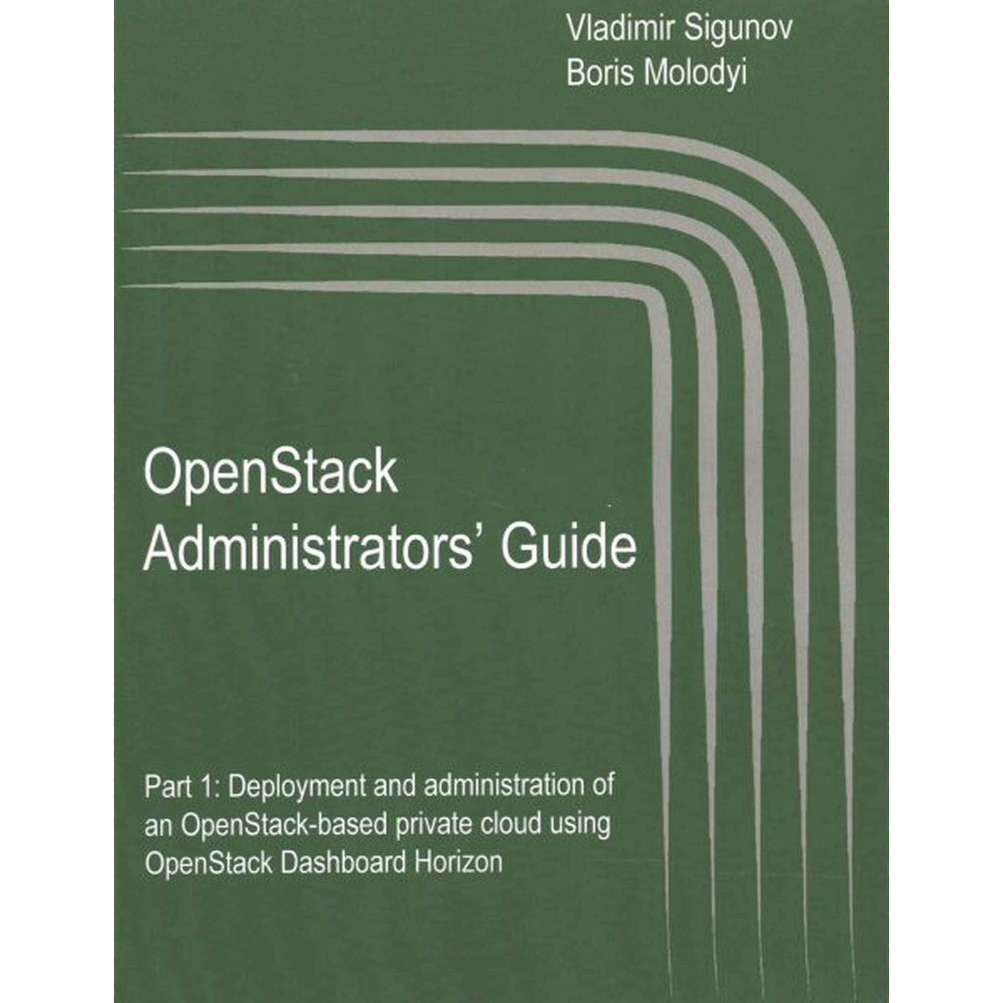 Openstack: The Cloud Operating System: OpenStack Administrators' Guide: OpenStack Administrators' Guide. Part 1: Deployment and administration of an OpenStack-based private cloud using OpenStack Dashb