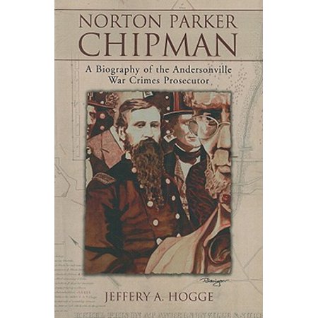 Norton Parker Chipman A Biography Of The Andersonville War Crimes Prosecutor Walmart Com