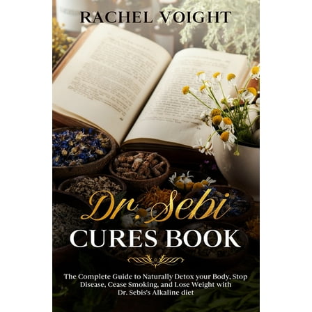 Dr. Sebi Cures Book: The Complete Guide to Naturally Detox your Body, Stop Disease, Cease Smoking, and Lose Weight with Dr. Sebi's Alkaline Diet, (Paperback)