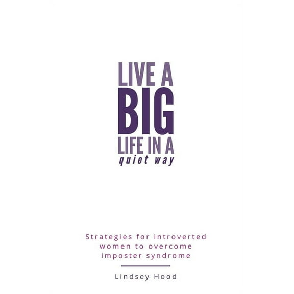 Live a Big Life In A Quiet Way: Strategies for introverted women to overcome imposter syndrome, (Hardcover)