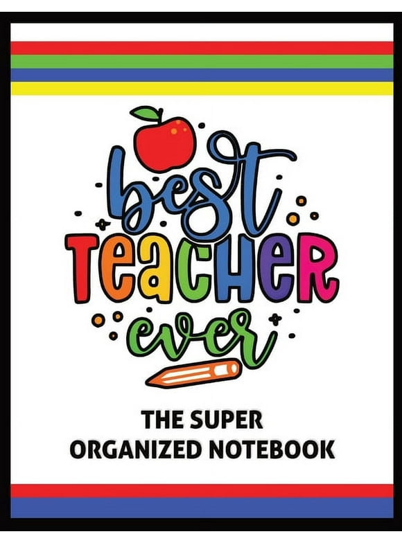 The Best Teacher Ever The Super Organized Notebook: Homeschool & Traditional Teacher's Calendar Planner, Journal, Grade-book, and Log (Paperback)