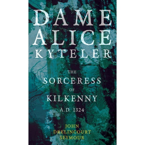 Dame Alice Kyteler the Sorceress of Kilkenny A.D. 1324 (Folklore History Series), (Hardcover)