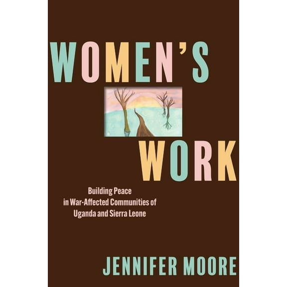Pennsylvania Studies in Human Rights Women's Work: Building Peace in War-Affected Communities of Uganda and Sierra Leone, (Paperback)