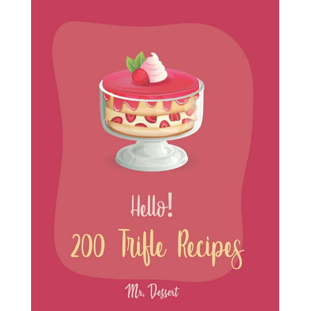 Trifle Recipes: Hello! 200 Trifle Recipes: Best Trifle Cookbook Ever For Beginners [Gingerbread Cookbook, Strawberry Shortcake Cookbook, White Chocolate Book, Pumpkin Pie Cookbook, Strawberry Sauce (The Best Pumpkin Ever)