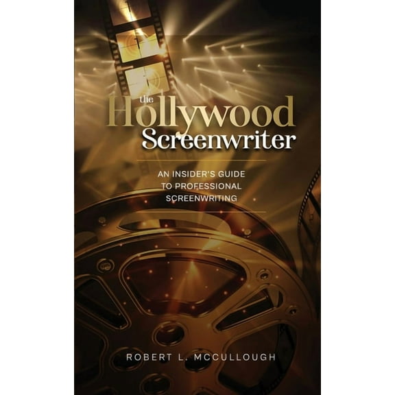 The Hollywood Screenwriter: An Insider's Guide to Professional Screenwriting, (Paperback)