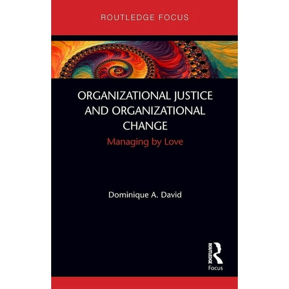 Routledge Focus on Business and Manageme Organizational Justice and Organizational Change: Managing by Love, (Paperback)
