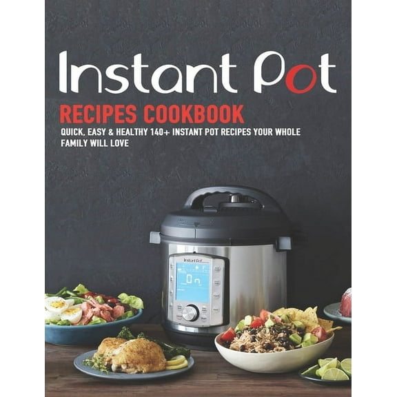 Instant Pot Recipes Cookbook : Quick, Easy & Healthy 140  instant pot recipes your whole family will love (Paperback)