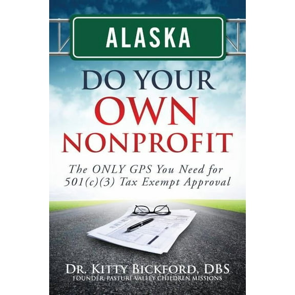 Alaska Do Your Own Nonprofit : The Only GPS You Need for 501c3 Tax Exempt Approval