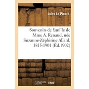 Souvenirs de Famille Pour Les Enfants, Petits-Enfants Et Arrire-Petits-Enfants de Mme A. Renaud: Ne Suzanne-Zphirine Allard, 1815-1901 (Paperback)