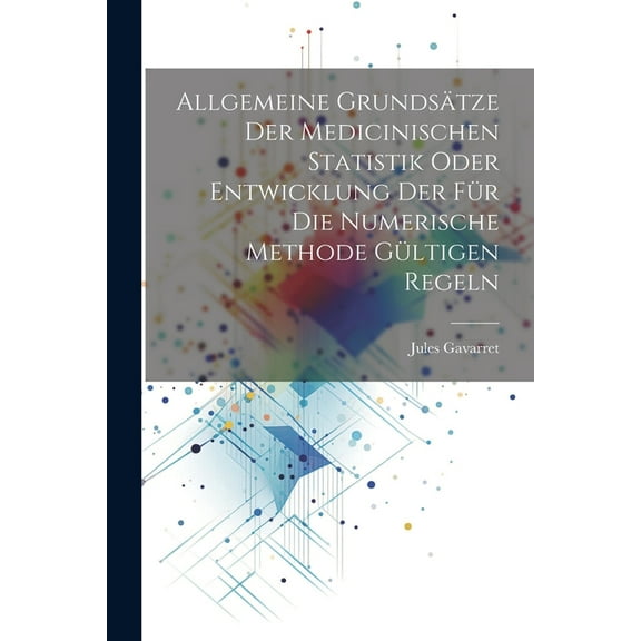 Allgemeine Grundsätze der medicinischen Statistik oder Entwicklung der für die numerische Methode gültigen Regeln (Paperback)