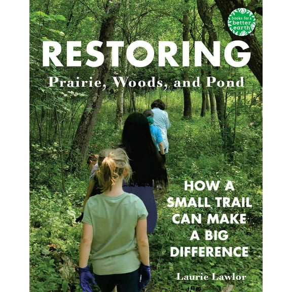 Books for a Better Earth Restoring Prairie, Woods, and Pond: How a Small Trail Can Make a Big Difference, (Paperback)