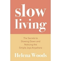 Slow Living: The Secrets to Slowing Down and Noticing the Simple Joys Anywhere (Happiness and Wellness, Meditative Lifes, (Paperback)
