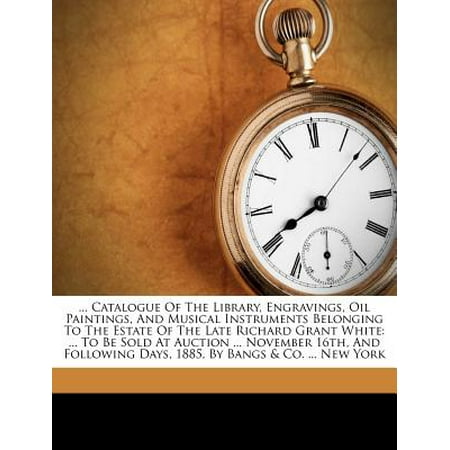 - ... Catalogue of the Library, Engravings, Oil Paintings, and Musical Instruments Belonging to the Estate of the Late Richard Grant White