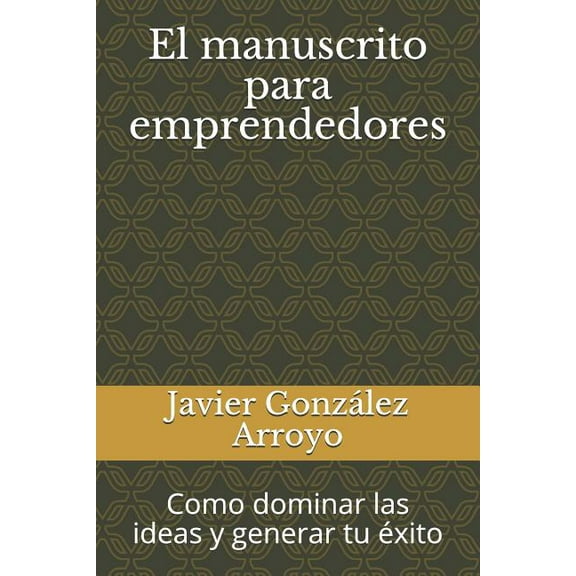 El Manuscrito Para Emprendedores : Como Dominar Las Ideas Y Generar Tu Éxito (Paperback)