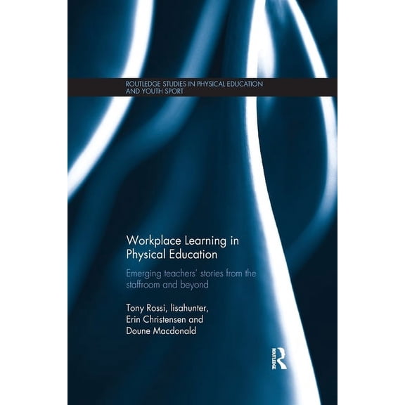 Routledge Studies in Physical Education Workplace Learning in Physical Education: Emerging Teachers' Stories from the Staffroom and Beyond, (Paperback)