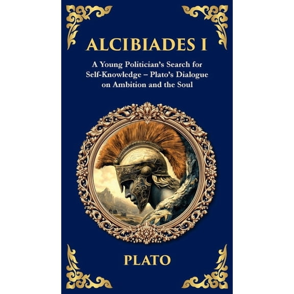 Library of Alexandria Alcibiades I: A Young Politician's Search for Self-Knowledge - Plato's Dialogue on Ambition and the Soul (Deluxe Hardbou, Book 363, (Hardcover)