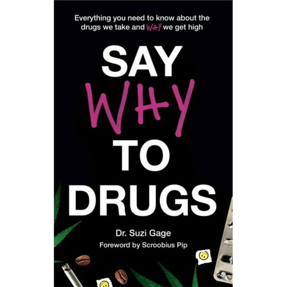 Say Why to Drugs: Everything You Need to Know about the Drugs We Take and Why We Get High (Hardcover)