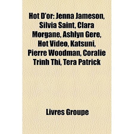 Hot D'Or : Jenna Jameson, Silvia Saint, Clara Morgane, Ashlyn Gere, Hot Video, Katsuni, Pierre Woodman, Coralie Trinh Thi, Tera (Pierre Woodman Best Anal)
