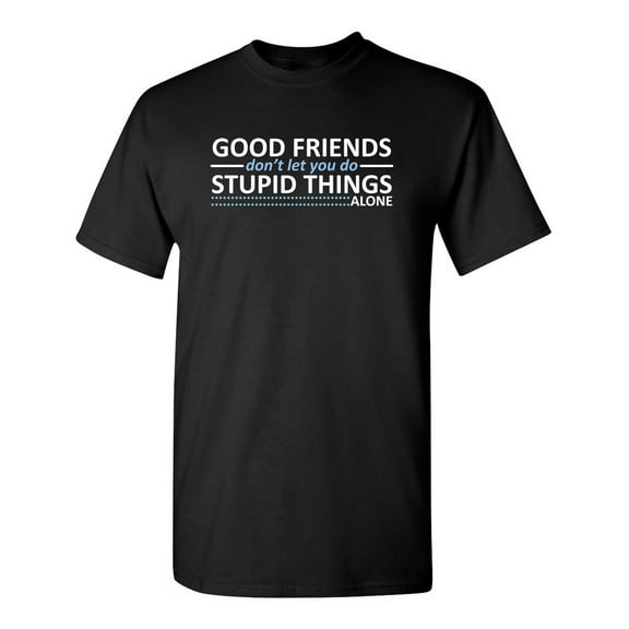 Good Friends Don't Let You Do Stupid Things Alone Sarcastic Humor Graphic Novelty Funny Tall T Shirt