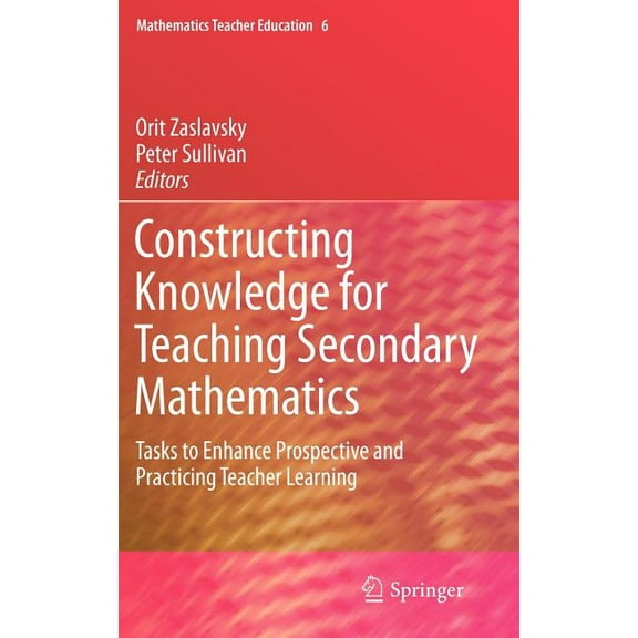 Mathematics Teacher Education Constructing Knowledge for Teaching Secondary Mathematics: Tasks to Enhance Prospective and Practicing Teacher Learning, Book 6, (Hardcover)