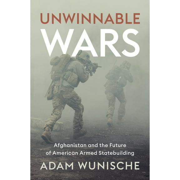 Unwinnable Wars: Afghanistan and the Future of American Armed Statebuilding (Hardcover)