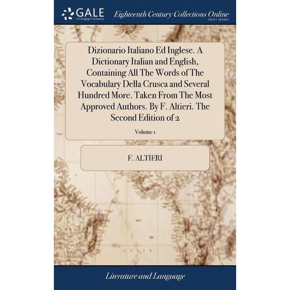 Dizionario Italiano Ed Inglese. A Dictionary Italian and English, Containing All The Words of The Vocabulary Della Crusca and Several Hundred More. Taken From The Most Approved Authors. By F. Altieri.