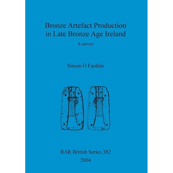 BAR British: Bronze Artefact Production in Late Bronze Age Ireland: A survey (Paperback)