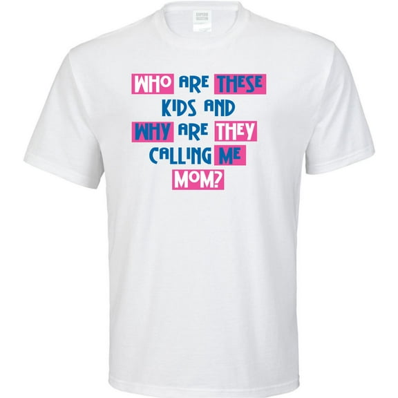Who Are These Kids and Why Are They Calling Me Mom? T-Shirt