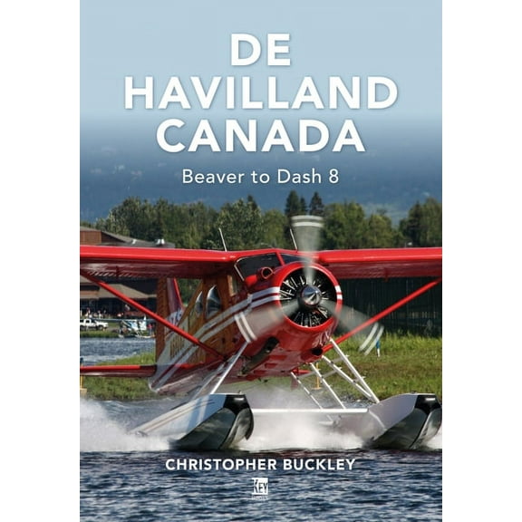 de Havilland Canada: Beaver to Dash 8 (Hardcover)