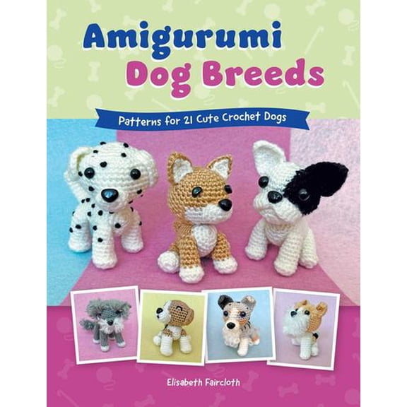 Amigurumi Dog Breeds: Patterns for 21 Cute Crochet Dogs