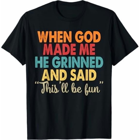 When God Made Me He Grinned and Said This'll Be Fun Religious Christian T-Shirt Funny Sarcastic Saying Tee Shirt