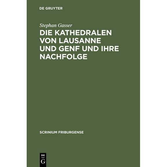 Scrinium Friburgense Die Kathedralen Von Lausanne Und Genf Und Ihre Nachfolge: Früh- Und Hochgotische Architektur in Der Westschweiz (1170-13, Book 17, (Hardcover)