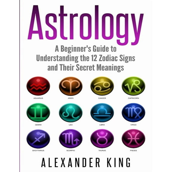 Astrology: A Beginner's Guide to Understand the 12 Zodiac Signs and Their Secret Meanings (Signs, Horoscope, New Age, As, (Paperback)