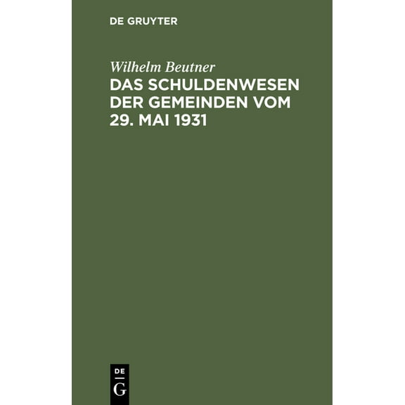 Das Schuldenwesen Der Gemeinden Vom 29. Mai 1931: Nach Dem Dem Preußischen Gesetz Über Die Aufnahme Von Anleihen Und Darlehen Sowie Die Übernahme Von Bürgschaften Und Verpflichtungen Aus Gewährverträg
