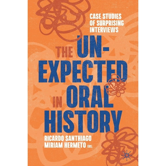 Palgrave Studies in Oral History The Unexpected in Oral History: Case Studies of Surprising Interviews, (Paperback)