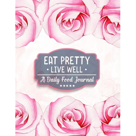 Eat Pretty Live Well - A Daily Food Journal: Diet Activity Meal Planner & Food Tracker Dairy - 100+ Days Healthy Eating with Calories, Carbs, Protein, Fat, Sugar & Water Counter to Cultivate a