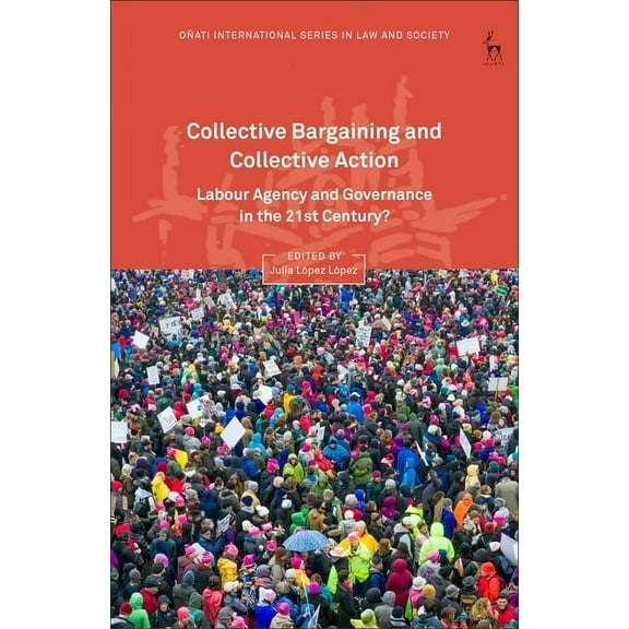 OÃ±ati International Law and Society Collective Bargaining and Collective Action: Labour Agency and Governance in the 21st Century?, (Hardcover)
