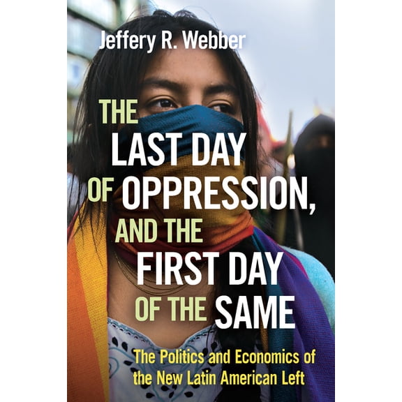 The Last Day of Oppression, and the First Day of the Same: The Politics and Economics of the New Latin American Left, (Paperback)