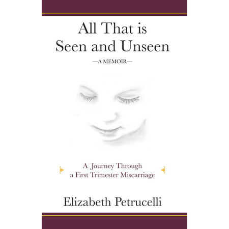 All That is Seen and Unseen; A Journey Through a First Trimester Miscarriage -