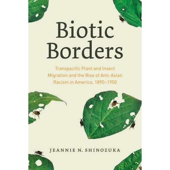 Biotic Borders : Transpacific Plant and Insect Migration and the Rise of Anti-Asian Racism in America, 1890–1950 (Edition 1) (Hardcover)