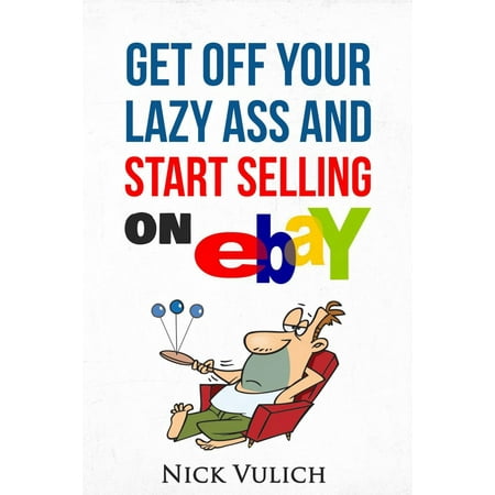 Get Off Your Lazy Ass and Start Selling on eBay - (Best Way To Start Selling On Ebay)