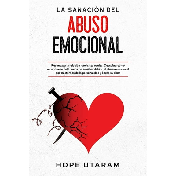 La SanaciÃ³n del Abuso Emocional: Reconozca la relaciÃ³n narcisista oculta. Descubra cÃ³mo recuperarse del trauma de su niÃ±, (Paperback)