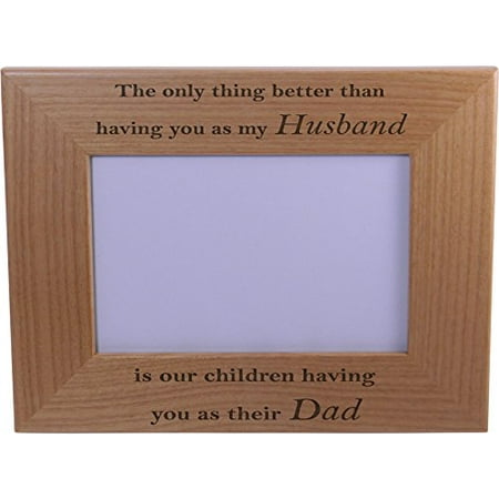 Only thing better than having you as my husband is our children having you as their dad - 4x6 Inch Wood Picture Frame - Great Gift for Father's Day Birthday, Christmas Gift for Dad Husband