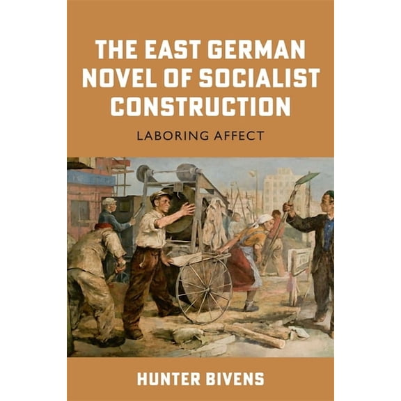 Culture and Power in German-Speaking Eur The East German Novel of Socialist Construction: Laboring Affect, Book 3, (Hardcover)