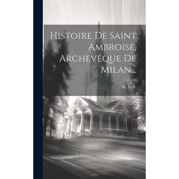 Histoire De Saint Ambroise, Archevêque De Milan... (Hardcover)