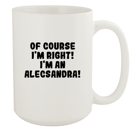 

Of Course I m Right! I m An Alecsandra! - Ceramic 15oz White Mug White
