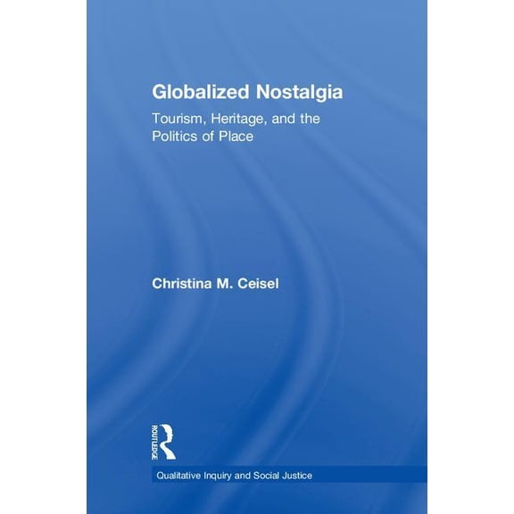 Qualitative Inquiry and Social Justice Globalized Nostalgia: Tourism, Heritage, and the Politics of Place, (Hardcover)